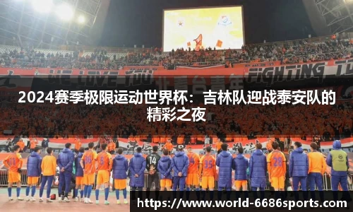 2024赛季极限运动世界杯：吉林队迎战泰安队的精彩之夜