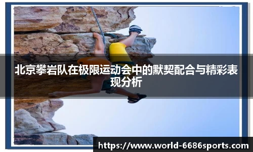 北京攀岩队在极限运动会中的默契配合与精彩表现分析