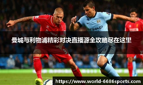 曼城与利物浦精彩对决直播源全攻略尽在这里