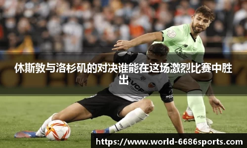 休斯敦与洛杉矶的对决谁能在这场激烈比赛中胜出
