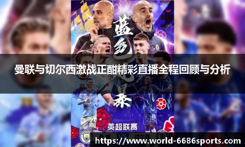 曼联与切尔西激战正酣精彩直播全程回顾与分析